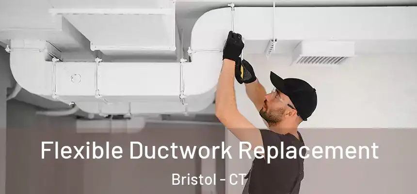  Flexible Ductwork Replacement Bristol - CT