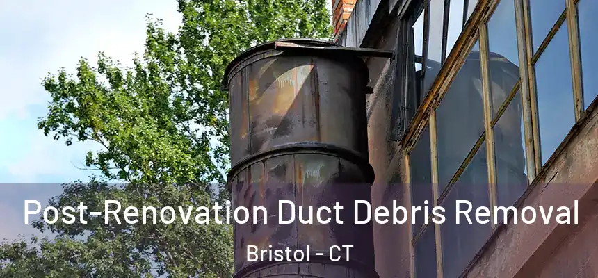  Post-Renovation Duct Debris Removal Bristol - CT